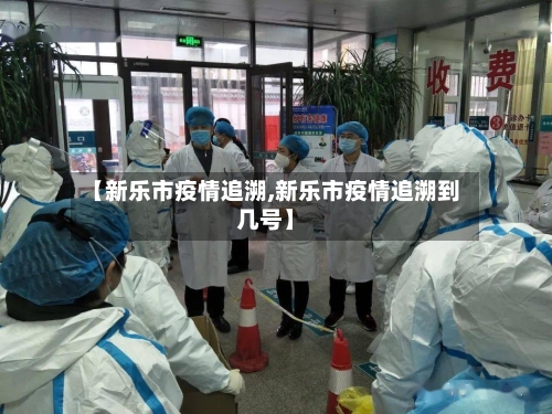 【新乐市疫情追溯,新乐市疫情追溯到几号】