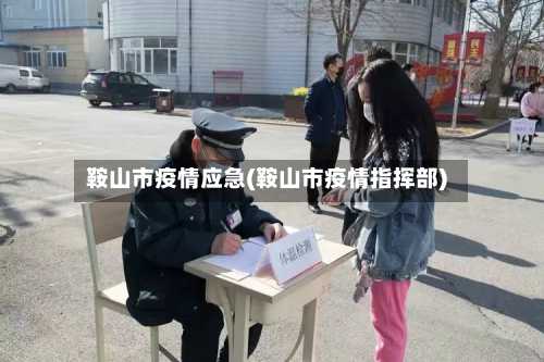 鞍山市疫情应急(鞍山市疫情指挥部)