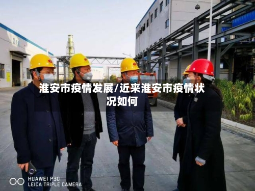 淮安市疫情发展/近来淮安市疫情状况如何-第3张图片
