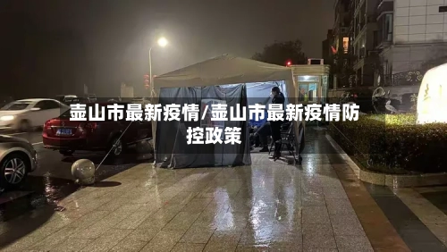 壶山市最新疫情/壶山市最新疫情防控政策-第3张图片