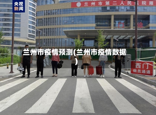 兰州市疫情预测(兰州市疫情数据)-第3张图片