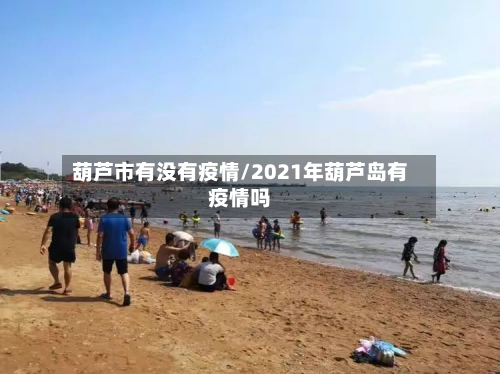 葫芦市有没有疫情/2021年葫芦岛有疫情吗-第2张图片