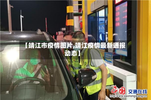 【靖江市疫情图片,靖江疫情最新通报动态】