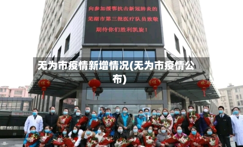 无为市疫情新增情况(无为市疫情公布)-第3张图片