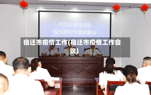 宿迁市疫情工作(宿迁市疫情工作会议)-第2张图片