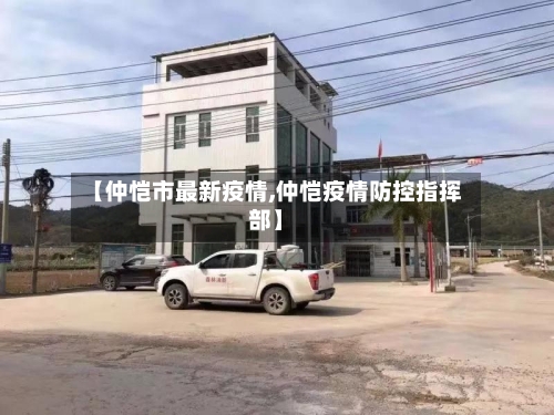【仲恺市最新疫情,仲恺疫情防控指挥部】