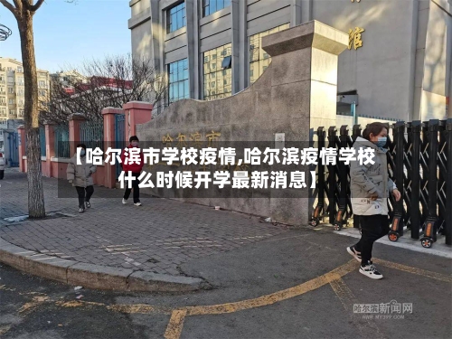 【哈尔滨市学校疫情,哈尔滨疫情学校什么时候开学最新消息】