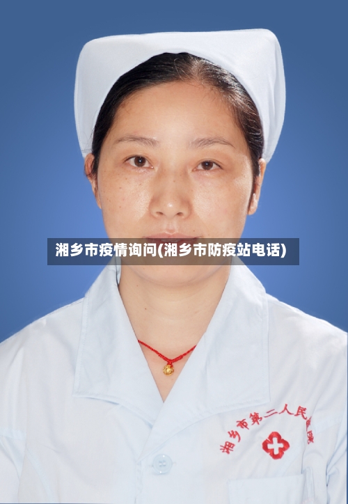 湘乡市疫情询问(湘乡市防疫站电话)-第2张图片