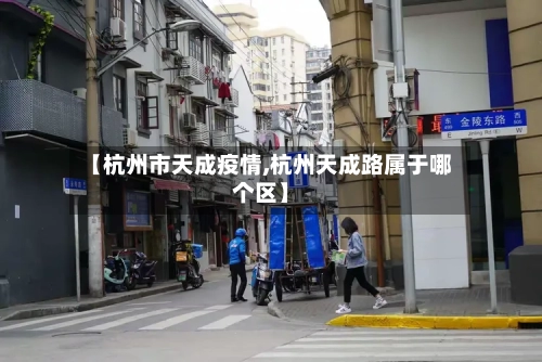【杭州市天成疫情,杭州天成路属于哪个区】