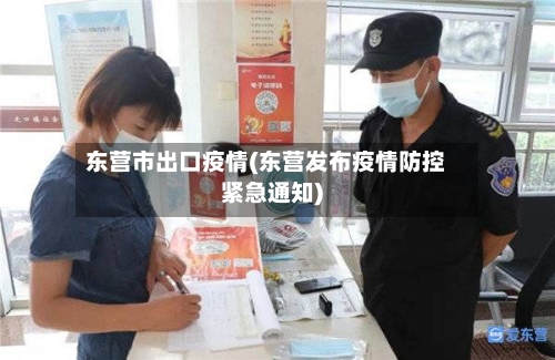 东营市出口疫情(东营发布疫情防控紧急通知)