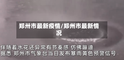 郑卅市最新疫情/郑州市最新情况