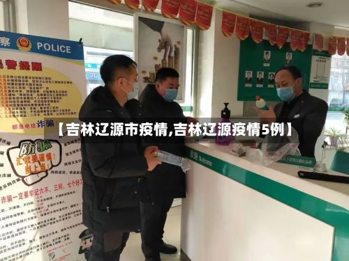 【吉林辽源市疫情,吉林辽源疫情5例】-第2张图片