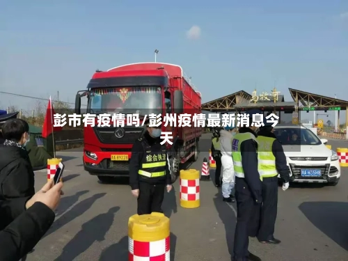 彭市有疫情吗/彭州疫情最新消息今天