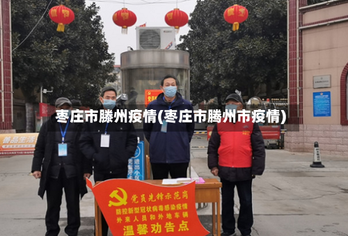 枣庄市滕州疫情(枣庄市腾州市疫情)-第2张图片