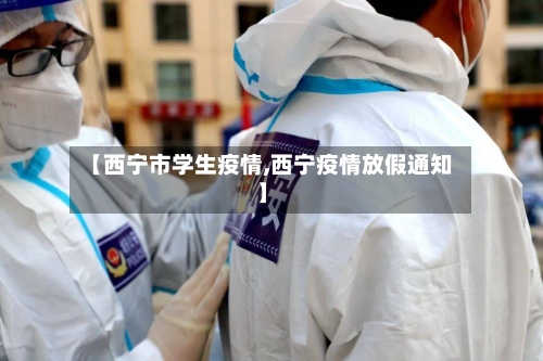 【西宁市学生疫情,西宁疫情放假通知】-第3张图片