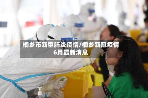 桐乡市新型肺炎疫情/桐乡新冠疫情6月最新消息