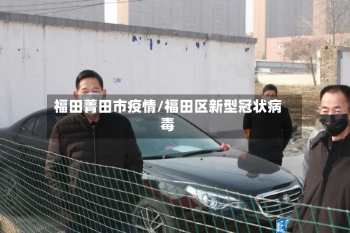 福田菁田市疫情/福田区新型冠状病毒