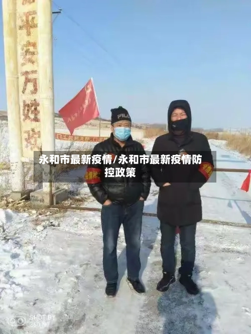 永和市最新疫情/永和市最新疫情防控政策