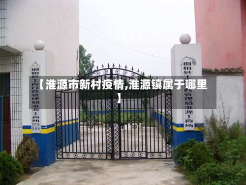 【淮源市新村疫情,淮源镇属于哪里】