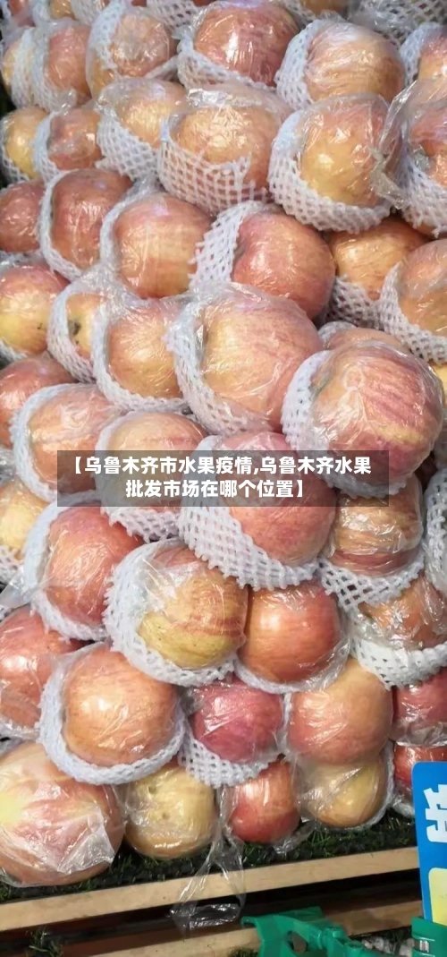 【乌鲁木齐市水果疫情,乌鲁木齐水果批发市场在哪个位置】