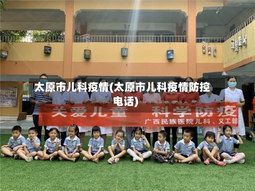 太原市儿科疫情(太原市儿科疫情防控电话)
