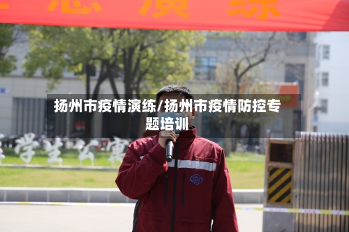 扬州市疫情演练/扬州市疫情防控专题培训-第3张图片