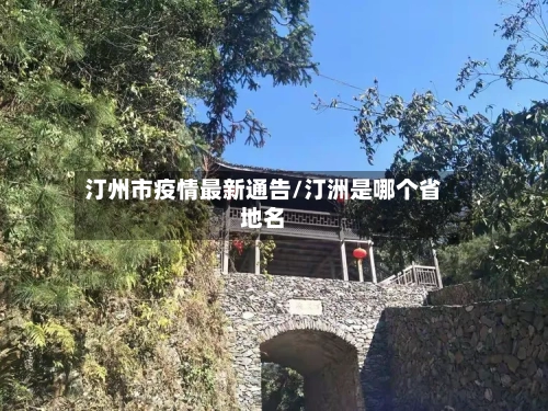 汀州市疫情最新通告/汀洲是哪个省地名-第3张图片