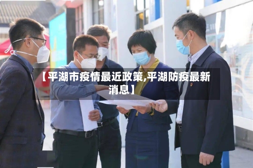 【平湖市疫情最近政策,平湖防疫最新消息】