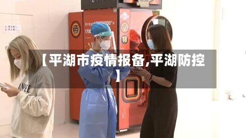 【平湖市疫情报备,平湖防控】