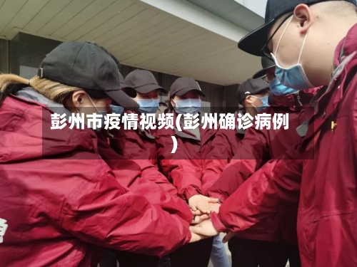 彭州市疫情视频(彭州确诊病例)