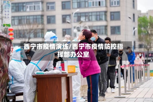 西宁市疫情演练/西宁市疫情防控指挥部办公室