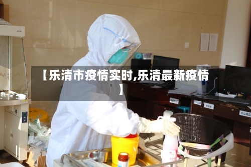 【乐清市疫情实时,乐清最新疫情】