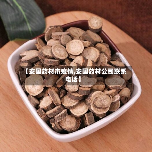 【安国药材市疫情,安国药材公司联系电话】