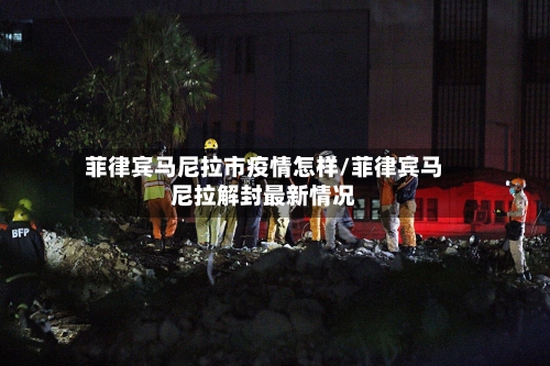 菲律宾马尼拉市疫情怎样/菲律宾马尼拉解封最新情况