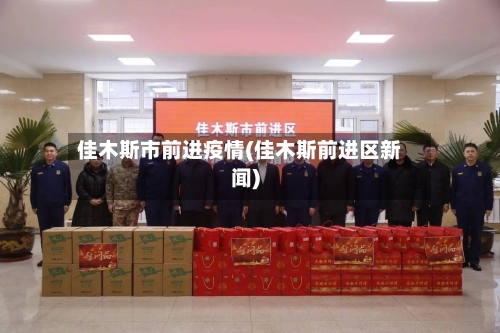 佳木斯市前进疫情(佳木斯前进区新闻)