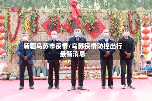 新疆乌苏市疫情/乌苏疫情防控出行最新消息-第2张图片