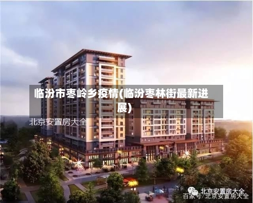 临汾市枣岭乡疫情(临汾枣林街最新进展)-第2张图片