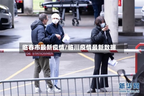 临春市最新疫情/临川疫情最新数据