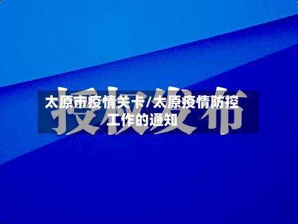 太原市疫情关卡/太原疫情防控工作的通知-第3张图片