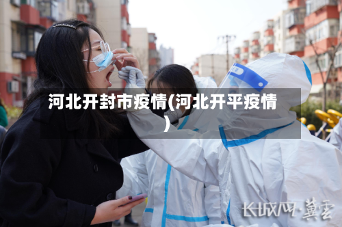 河北开封市疫情(河北开平疫情)