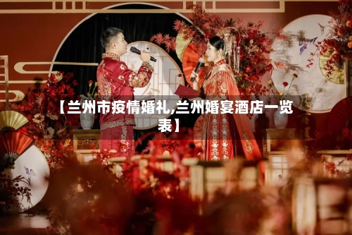 【兰州市疫情婚礼,兰州婚宴酒店一览表】