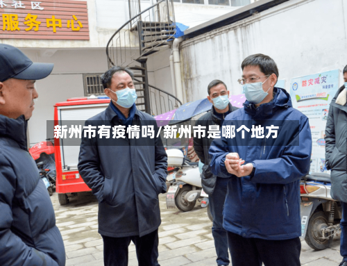 新州市有疫情吗/新州市是哪个地方-第2张图片