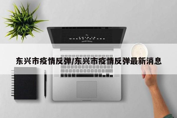 东兴市疫情反弹/东兴市疫情反弹最新消息